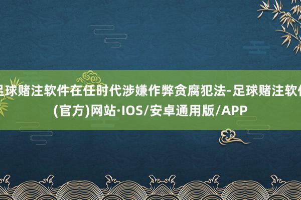 足球赌注软件在任时代涉嫌作弊贪腐犯法-足球赌注软件(官方)网站·IOS/安卓通用版/APP