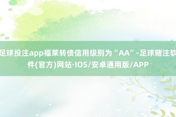 足球投注app福莱转债信用级别为“AA”-足球赌注软件(官方)网站·IOS/安卓通用版/APP