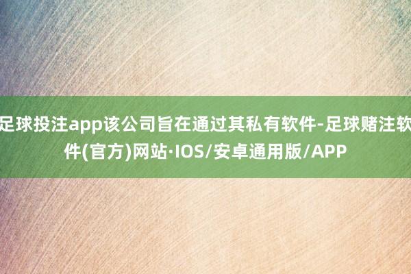 足球投注app该公司旨在通过其私有软件-足球赌注软件(官方)网站·IOS/安卓通用版/APP