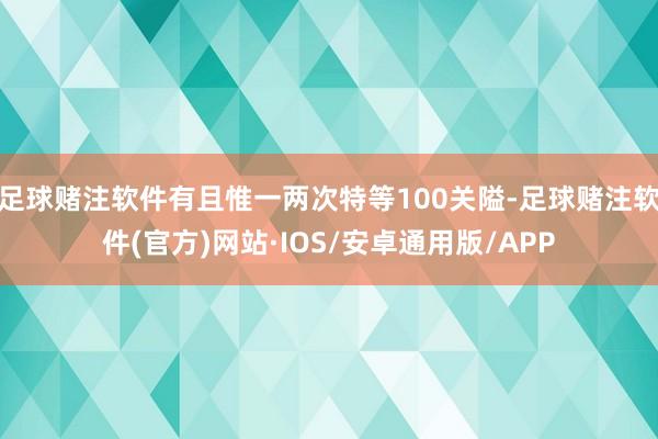 足球赌注软件有且惟一两次特等100关隘-足球赌注软件(官方)网站·IOS/安卓通用版/APP