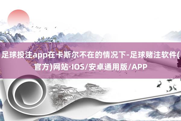 足球投注app在卡斯尔不在的情况下-足球赌注软件(官方)网站·IOS/安卓通用版/APP