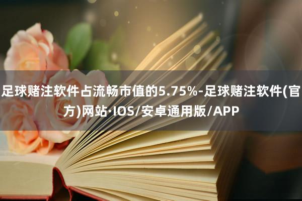 足球赌注软件占流畅市值的5.75%-足球赌注软件(官方)网站·IOS/安卓通用版/APP