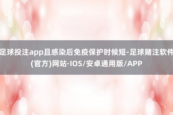 足球投注app且感染后免疫保护时候短-足球赌注软件(官方)网站·IOS/安卓通用版/APP