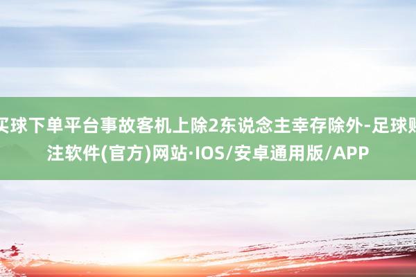 买球下单平台事故客机上除2东说念主幸存除外-足球赌注软件(官方)网站·IOS/安卓通用版/APP