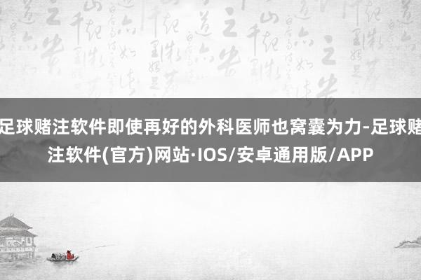 足球赌注软件即使再好的外科医师也窝囊为力-足球赌注软件(官方)网站·IOS/安卓通用版/APP