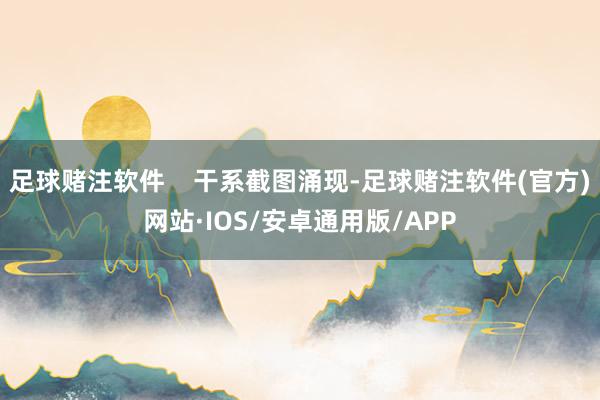 足球赌注软件 干系截图涌现-足球赌注软件(官方)网站·IOS/安卓通用版/APP