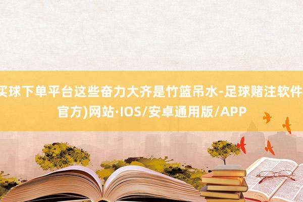 买球下单平台这些奋力大齐是竹篮吊水-足球赌注软件(官方)网站·IOS/安卓通用版/APP