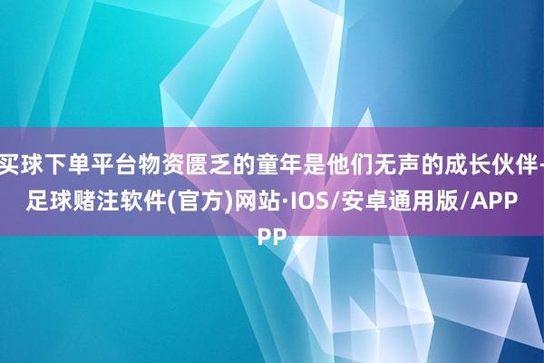 买球下单平台物资匮乏的童年是他们无声的成长伙伴-足球赌注软件(官方)网站·IOS/安卓通用版/APP