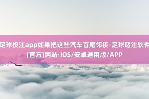足球投注app如果把这些汽车首尾邻接-足球赌注软件(官方)网站·IOS/安卓通用版/APP