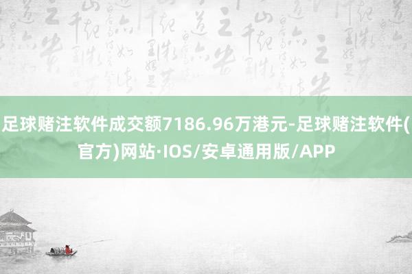 足球赌注软件成交额7186.96万港元-足球赌注软件(官方)网站·IOS/安卓通用版/APP