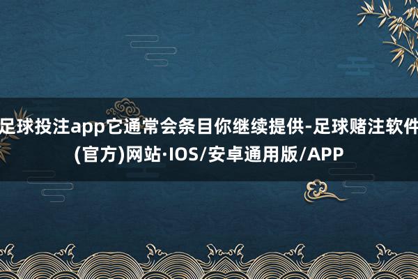 足球投注app它通常会条目你继续提供-足球赌注软件(官方)网站·IOS/安卓通用版/APP