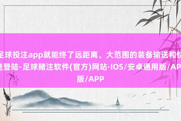 足球投注app就能终了远距离、大范围的装备输送和快速登陆-足球赌注软件(官方)网站·IOS/安卓通用版/APP