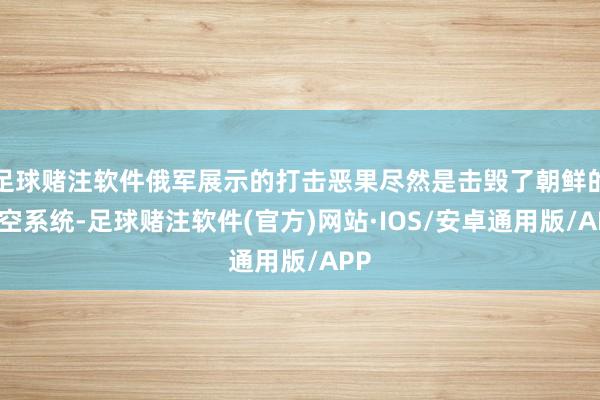 足球赌注软件俄军展示的打击恶果尽然是击毁了朝鲜的防空系统-足球赌注软件(官方)网站·IOS/安卓通用版/APP