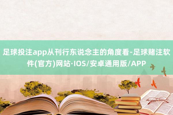 足球投注app　　从刊行东说念主的角度看-足球赌注软件(官方)网站·IOS/安卓通用版/APP