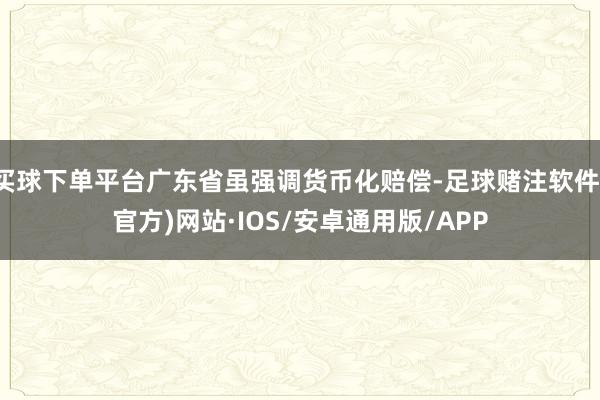 买球下单平台广东省虽强调货币化赔偿-足球赌注软件(官方)网站·IOS/安卓通用版/APP