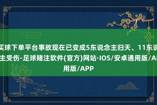 买球下单平台事故现在已变成5东说念主归天、11东说念主受伤-足球赌注软件(官方)网站·IOS/安卓通用版/APP