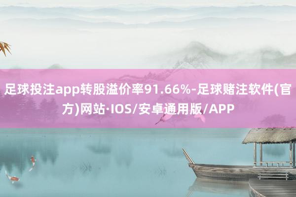 足球投注app转股溢价率91.66%-足球赌注软件(官方)网站·IOS/安卓通用版/APP