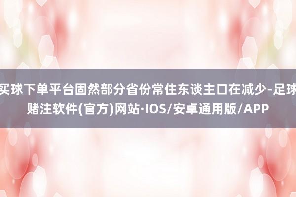 买球下单平台固然部分省份常住东谈主口在减少-足球赌注软件(官方)网站·IOS/安卓通用版/APP