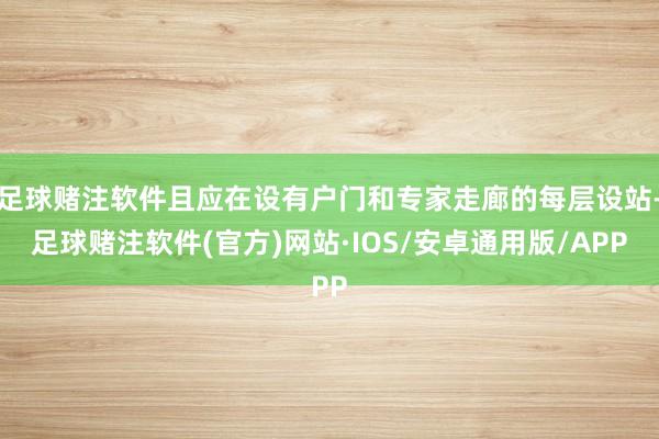 足球赌注软件且应在设有户门和专家走廊的每层设站-足球赌注软件(官方)网站·IOS/安卓通用版/APP