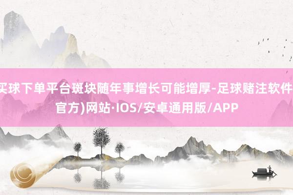 买球下单平台斑块随年事增长可能增厚-足球赌注软件(官方)网站·IOS/安卓通用版/APP