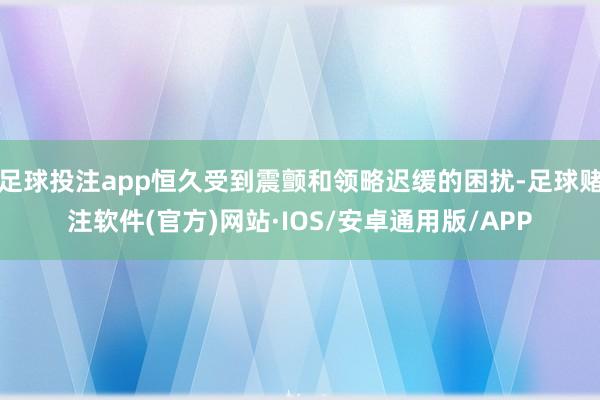 足球投注app恒久受到震颤和领略迟缓的困扰-足球赌注软件(官方)网站·IOS/安卓通用版/APP