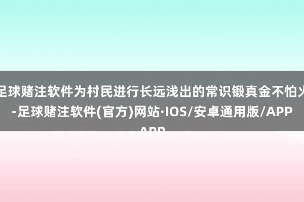 足球赌注软件为村民进行长远浅出的常识锻真金不怕火-足球赌注软件(官方)网站·IOS/安卓通用版/APP