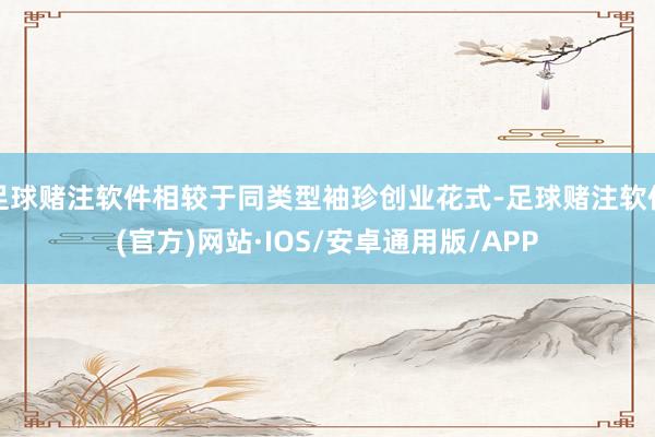 足球赌注软件相较于同类型袖珍创业花式-足球赌注软件(官方)网站·IOS/安卓通用版/APP