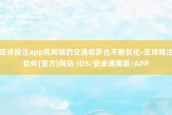 足球投注app凤岗镇的交通收罗也不断优化-足球赌注软件(官方)网站·IOS/安卓通用版/APP