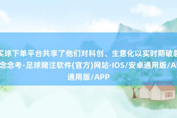 买球下单平台共享了他们对科创、生意化以实时期破裂的念念考-足球赌注软件(官方)网站·IOS/安卓通用版/APP