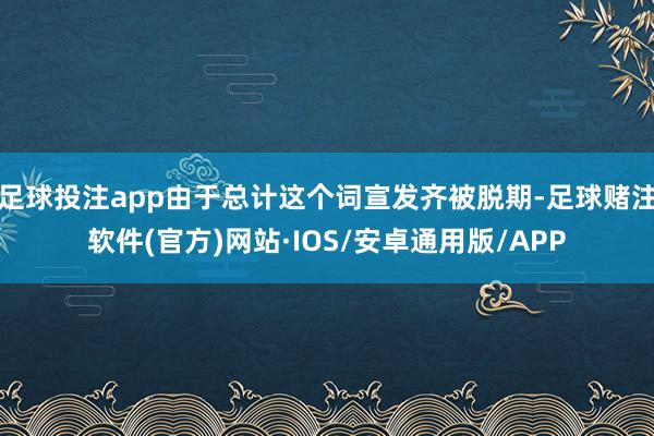 足球投注app由于总计这个词宣发齐被脱期-足球赌注软件(官方)网站·IOS/安卓通用版/APP