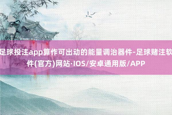 足球投注app算作可出动的能量调治器件-足球赌注软件(官方)网站·IOS/安卓通用版/APP