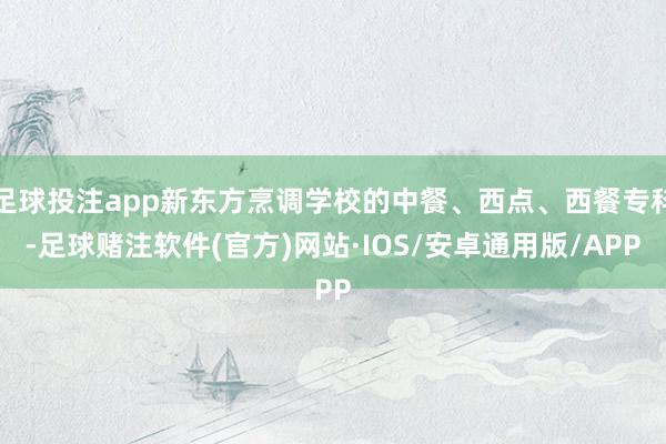 足球投注app新东方烹调学校的中餐、西点、西餐专科-足球赌注软件(官方)网站·IOS/安卓通用版/APP