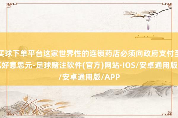 买球下单平台这家世界性的连锁药店必须向政府支付至少3亿好意思元-足球赌注软件(官方)网站·IOS/安卓通用版/APP