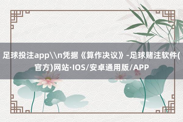 足球投注app\n凭据《算作决议》-足球赌注软件(官方)网站·IOS/安卓通用版/APP