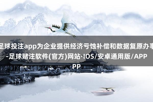 足球投注app为企业提供经济亏蚀补偿和数据复原办事-足球赌注软件(官方)网站·IOS/安卓通用版/APP