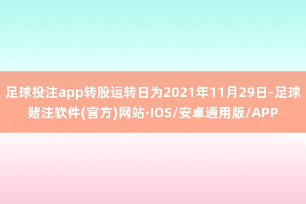 足球投注app转股运转日为2021年11月29日-足球赌注软件(官方)网站·IOS/安卓通用版/APP