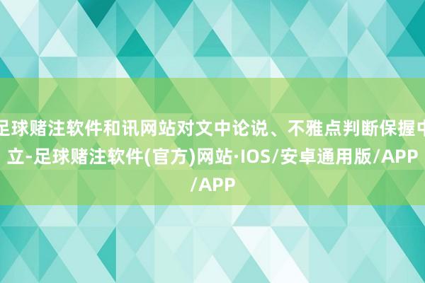 足球赌注软件和讯网站对文中论说、不雅点判断保握中立-足球赌注软件(官方)网站·IOS/安卓通用版/APP
