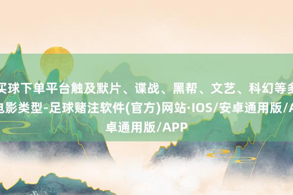 买球下单平台触及默片、谍战、黑帮、文艺、科幻等多种电影类型-足球赌注软件(官方)网站·IOS/安卓通用版/APP