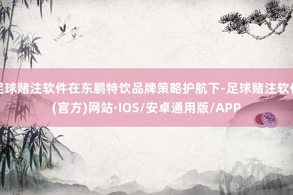 足球赌注软件在东鹏特饮品牌策略护航下-足球赌注软件(官方)网站·IOS/安卓通用版/APP
