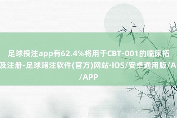 足球投注app有62.4%将用于CBT-001的临床拓荒及注册-足球赌注软件(官方)网站·IOS/安卓通用版/APP