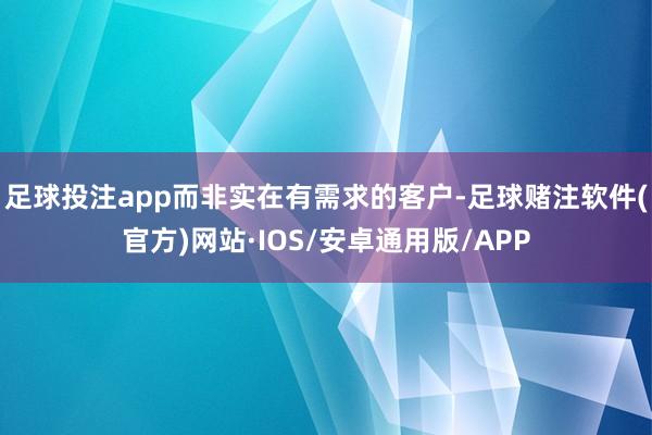 足球投注app而非实在有需求的客户-足球赌注软件(官方)网站·IOS/安卓通用版/APP