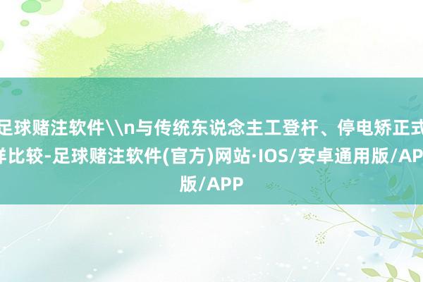 足球赌注软件\n与传统东说念主工登杆、停电矫正式样比较-足球赌注软件(官方)网站·IOS/安卓通用版/APP