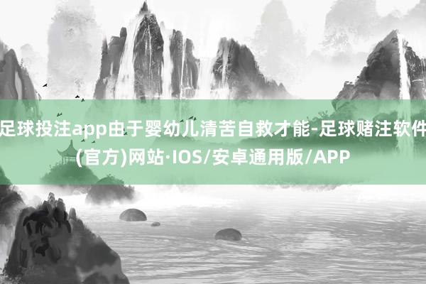 足球投注app由于婴幼儿清苦自救才能-足球赌注软件(官方)网站·IOS/安卓通用版/APP