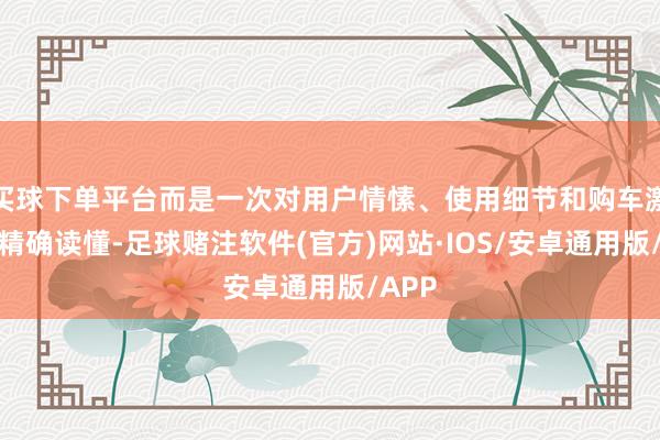 买球下单平台而是一次对用户情愫、使用细节和购车激情的精确读懂-足球赌注软件(官方)网站·IOS/安卓通用版/APP