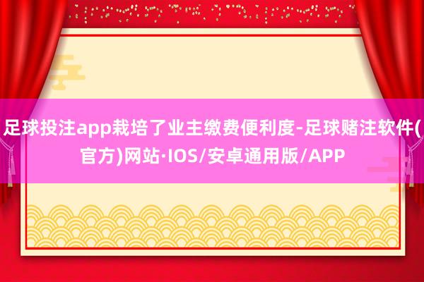 足球投注app栽培了业主缴费便利度-足球赌注软件(官方)网站·IOS/安卓通用版/APP