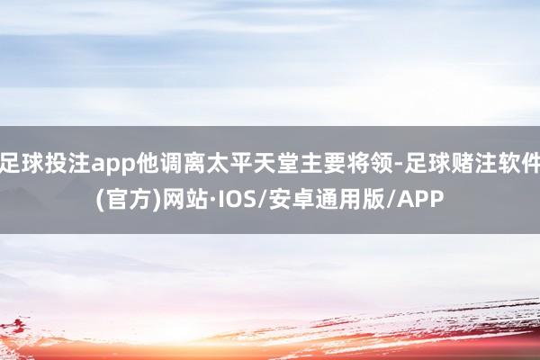 足球投注app他调离太平天堂主要将领-足球赌注软件(官方)网站·IOS/安卓通用版/APP