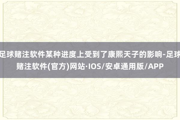足球赌注软件某种进度上受到了康熙天子的影响-足球赌注软件(官方)网站·IOS/安卓通用版/APP