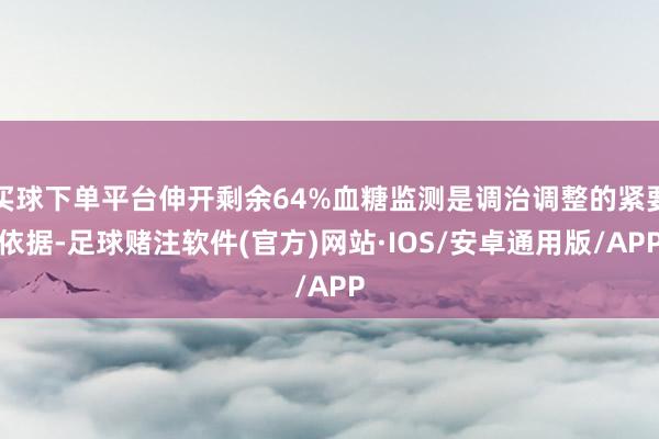 买球下单平台伸开剩余64%血糖监测是调治调整的紧要依据-足球赌注软件(官方)网站·IOS/安卓通用版/APP