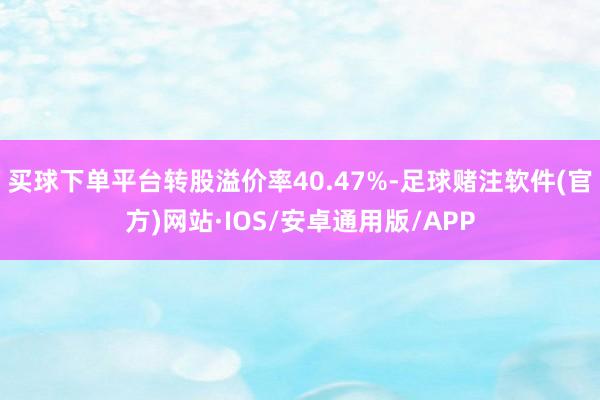 买球下单平台转股溢价率40.47%-足球赌注软件(官方)网站·IOS/安卓通用版/APP