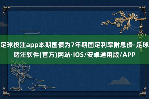 足球投注app本期国债为7年期固定利率附息债-足球赌注软件(官方)网站·IOS/安卓通用版/APP